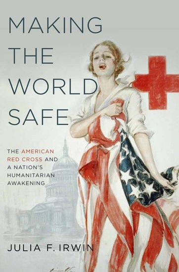 Cover of the book Making the World Safe, by Julia Irwin. Cover features a painting of a women dressed in an American flag with a Red Cross in the background.